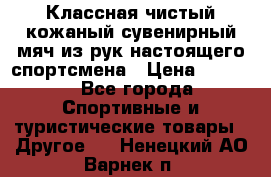 Классная чистый кожаный сувенирный мяч из рук настоящего спортсмена › Цена ­ 1 000 - Все города Спортивные и туристические товары » Другое   . Ненецкий АО,Варнек п.